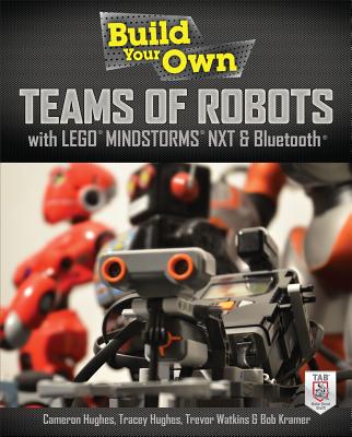 Build Your Own Teams of Robots with Lego(r) Mindstorms(r) Nxt and Bluetooth(r) - Hughes, Cameron, and Hughes, Tracey, and Watkins, Trevor