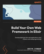 Build Your Own Web Framework in Elixir: Develop lightning-fast web applications using Phoenix and metaprogramming