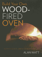 Build Your Own Wood-Fired Oven: From the earth, brick or new materials