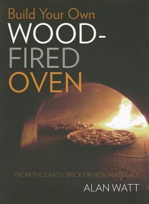 Build Your Own Wood-Fired Oven: From the earth, brick or new materials - Watt, Alan