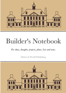 Builder's Notebook: For ideas, thoughts, projects, plans, lists and notes.