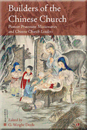 Builders of the Chinese Church: Pioneer Protestant Missionaries and Chinese Church Leaders