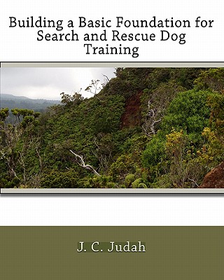 Building a Basic Foundation for Search and Rescue Dog Training - Judah, J C