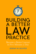 Building a Better Law Practice: Become a Better Lawyer in Five Minutes a Day: Become a Better Lawyer in Five Minutes a Day