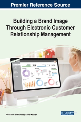 Building a Brand Image Through Electronic Customer Relationship Management - Naim, Arshi (Editor), and Kautish, Sandeep Kumar (Editor)