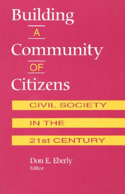 Building a Community of Citizens: Civil Society in the 21st Century - Eberly, Don E (Contributions by), and Joyce, Michael (Contributions by), and Higgins, Heather Richardson (Contributions by)