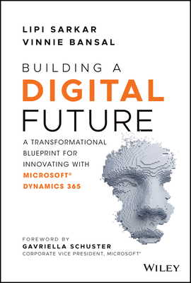 Building a Digital Future: A Transformational Blueprint for Innovating with Microsoft Dynamics 365 - Sarkar, Lipi, and Bansal, Vinnie