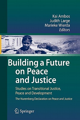 Building a Future on Peace and Justice: Studies on Transitional Justice, Peace and Development the Nuremberg Declaration on Peace and Justice - Ambos, Kai (Editor), and Large, Judith (Editor), and Wierda, Marieke (Editor)