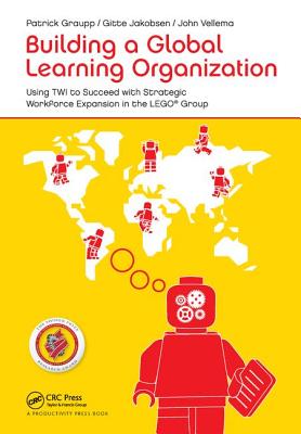 Building a Global Learning Organization: Using TWI to Succeed with Strategic Workforce Expansion in the LEGO Group - Graupp, Patrick, and Jakobsen, Gitte, and Vellema, John