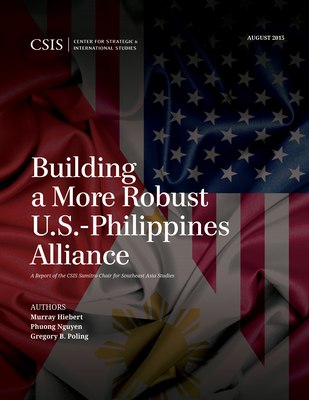 Building a More Robust U.S.-Philippines Alliance - Hiebert, Murray, and Nguyen, Phuong, and Poling, Gregory B.