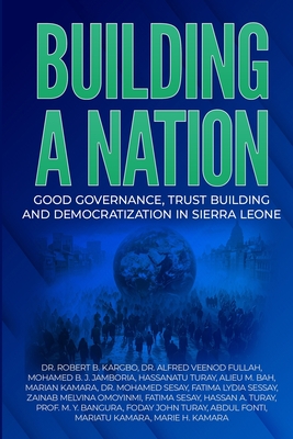 Building a Nation: Good Governance, Trust Building And Democratization In Sierra Leone - Fullah, Alfred Veenod Fullah, Dr., and Jamboria, Mohamed B J, and Turay, Hassanatu K