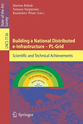 Building a National Distributed e-Infrastructure -- PL-Grid: Scientific and Technical Achievements - Bubak, Marian (Editor), and Szepieniec, Tomasz (Editor), and Wiatr, Kazimierz (Editor)