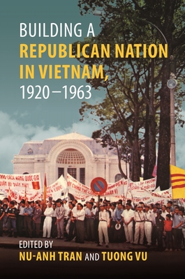 Building a Republican Nation in Vietnam, 1920-1963 - Tran, Nu-Anh (Contributions by), and Vu, Tuong, Professor (Contributions by), and Hong, Phong Tuan (Contributions by)