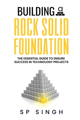 Building A Rock Solid Foundation: The Essential Guide For Project Sponsors To Set Technology Projects For Success - Singh, Sp