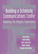 Building a Scholarly Communication Center: Modeling the Rutgers Experience
