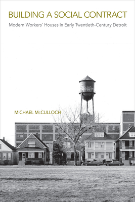 Building a Social Contract: Modern Workers' Houses in Early-Twentieth Century Detroit - McCulloch, Michael