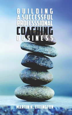 Building a Successful Professional Coaching Business: (Including a 90 day Jumpstart plan) - Ettington, Martin K