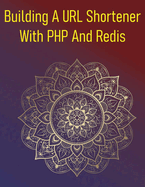 Building A URL Shortener With PHP And Redis: A Project Guide To Creating A High-Performance URL Shortening Service Using PHP And Redis For Lightning-Fast Lookups