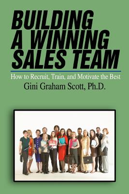 Building a Winning Sales Team: How to Recruit, Train, and Motivate the Best - Scott, Gini Graham, PH D