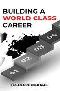 Building a World-Class Career: How to Break Through and Land Higher-Paying Jobs