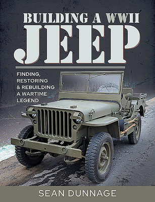 Building a WWII Jeep: Finding, Restoring, and Rebuilding a Wartime Legend - Dunnage, Sean