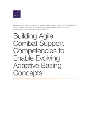 Building Agile Combat Support Competencies to Enable Evolving Adaptive Basing Concepts - Mills, Patrick, and Leftwich, James, and Felten, Daniel