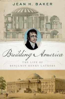 Building America: The Life of Benjamin Henry Latrobe - Baker, Jean H