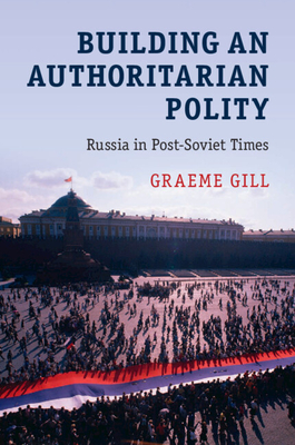 Building an Authoritarian Polity: Russia in Post-Soviet Times - Gill, Graeme
