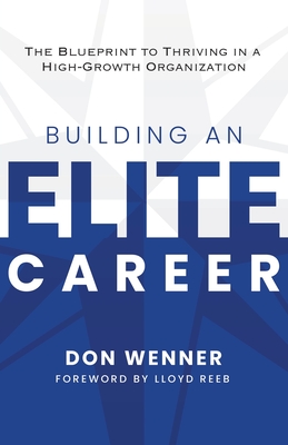 Building an Elite Career: The Blueprint to Thriving in a High-Growth Organization - Wenner, Don, and Reeb, Lloyd (Foreword by)