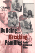 Building and Breaking Families in the American West - Riley, Glenda