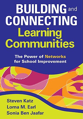 Building and Connecting Learning Communities: The Power of Networks for School Improvement - Katz, Steven (Editor), and Earl, Lorna M (Editor), and Ben Jaafar, Sonia (Editor)