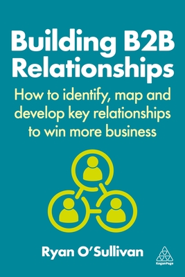 Building B2B Relationships: How to Identify, Map and Develop Key Relationships to Win More Business - O'Sullivan, Ryan