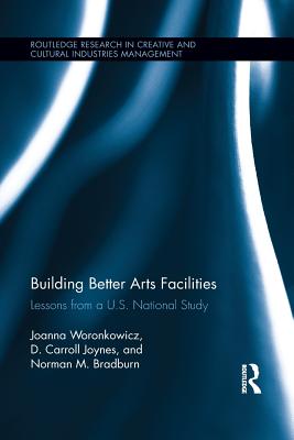 Building Better Arts Facilities: Lessons from a U.S. National Study - Woronkowicz, Joanna, and Joynes, D. Carroll, and Bradburn, Norman