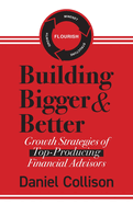Building Bigger & Better: Growth Strategies of Top-Producing Financial Advisors