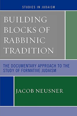Building Blocks of Rabbinic Tradition: The Documentary Approach to the Study of Formative Judaism - Neusner, Jacob, PhD