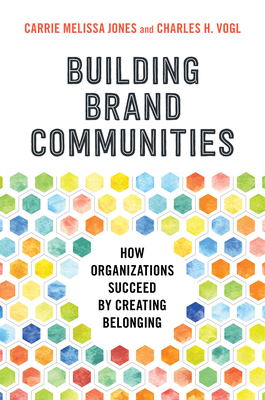 Building Brand Communities: How Organizations Succeed by Creating Belonging - Jones, Carrie Melissa, and Vogl, Charles