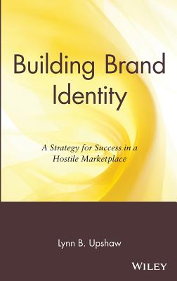 Building Brand Identity: A Strategy for Success in a Hostile Marketplace - Upshaw, Lynn B, and Upshaw
