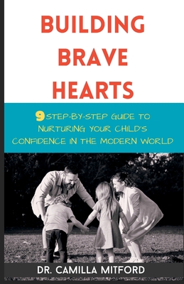 Building Brave Hearts: 9 Step-by-Step Guide to Nurturing your Child's Confidence in the Modern World - Mitford, Camilla, Dr.