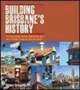 Building Brisbane's History: Structures, Sculptures, Stories and Secrets - Gregory, Helen