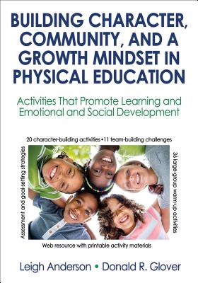 Building Character, Community, and a Growth Mindset in Physical Education: Activities That Promote Learning and Emotional and Social Development - Anderson, Leigh, and Glover, Donald R.