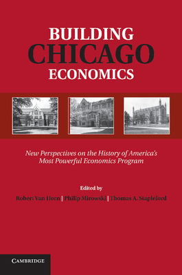 Building Chicago Economics: New Perspectives on the History of America's Most Powerful Economics Program - Van Horn, Robert (Editor), and Mirowski, Philip (Editor), and Stapleford, Thomas A. (Editor)