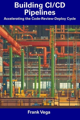 Building CI/CD Pipelines: Accelerating the Code-Review-Deploy Cycle - Vega, Frank