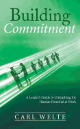Building Commitment: A Leader's Guide to Unleashing the Human Potential at Work