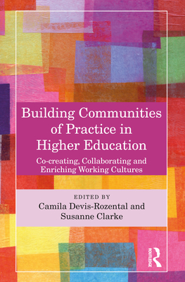 Building Communities of Practice in Higher Education: Co-Creating, Collaborating and Enriching Working Cultures - Devis-Rozental, Camila (Editor), and Clarke, Susanne Rose (Editor)