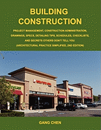 Building Construction: Project Management, Construction Administration, Drawings, Specs, Detailing Tips, Schedules, Checklists, and Secrets O