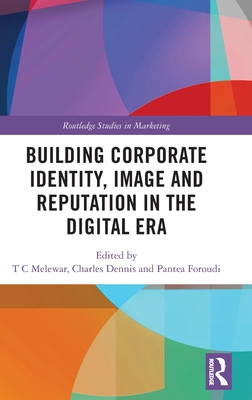 Building Corporate Identity, Image and Reputation in the Digital Era - Melewar, T C (Editor), and Dennis, Charles (Editor), and Foroudi, Pantea (Editor)