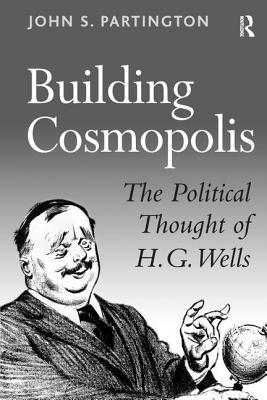 Building Cosmopolis: The Political Thought of H.G. Wells - Partington, John S