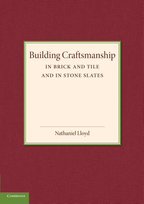 Building Craftsmanship: In Brick and Tile and in Stone Slates - Lloyd, Nathaniel