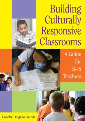 Building Culturally Responsive Classrooms: A Guide for K-6 Teachers - Delgado Gaitan, Concha