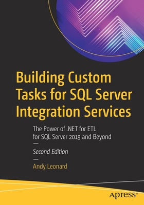 Building Custom Tasks for SQL Server Integration Services: The Power of .Net for Etl for SQL Server 2019 and Beyond - Leonard, Andy